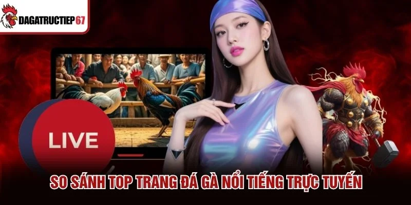 So sánh top trang đá gà nổi tiếng trực tuyến